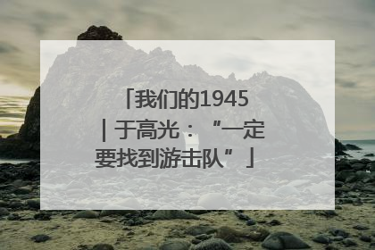 我们的1945｜于高光：“一定要找到游击队”