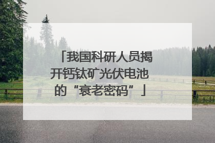 我国科研人员揭开钙钛矿光伏电池的“衰老密码”