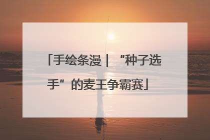 手绘条漫｜“种子选手”的麦王争霸赛