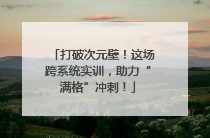 打破次元壁！这场跨系统实训，助力“满格”冲刺！
