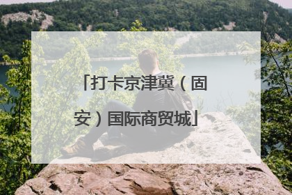 打卡京津冀（固安）国际商贸城