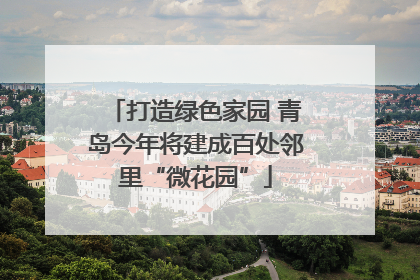 打造绿色家园 青岛今年将建成百处邻里“微花园”