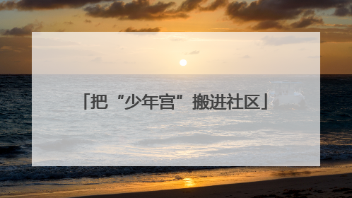 把“少年宫”搬进社区
