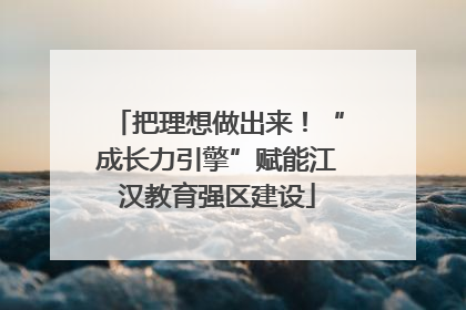 把理想做出来！“成长力引擎”赋能江汉教育强区建设