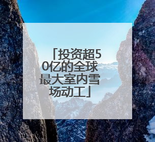 投资超50亿的全球最大室内雪场动工