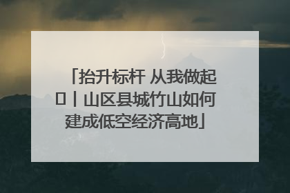 抬升标杆 从我做起⑭丨山区县城竹山如何建成低空经济高地