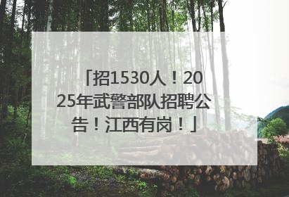 招1530人！2025年武警部队招聘公告！江西有岗！
