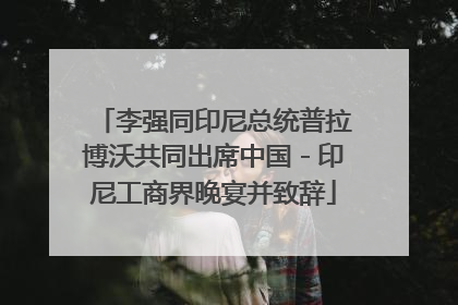 李强同印尼总统普拉博沃共同出席中国－印尼工商界晚宴并致辞