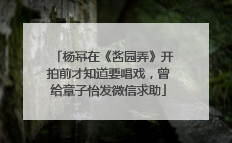 杨幂在《酱园弄》开拍前才知道要唱戏，曾给章子怡发微信求助