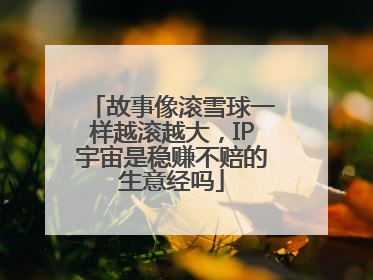 故事像滚雪球一样越滚越大，IP宇宙是稳赚不赔的生意经吗