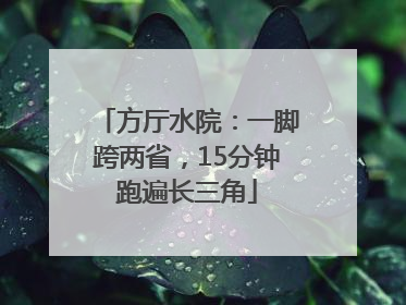 方厅水院：一脚跨两省，15分钟跑遍长三角