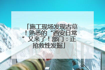 施工现场发现古墓！熟悉的“西安日常”又来了！部门：正抢救性发掘