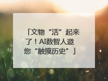 文物“活”起来了！AI数智人邀您“触摸历史”