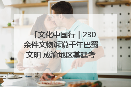 文化中国行｜230余件文物诉说千年巴蜀文明 成渝地区基建考古成果展开展