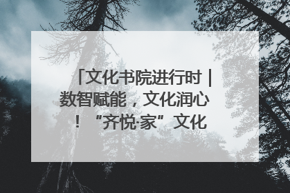 文化书院进行时｜数智赋能，文化润心！“齐悦·家”文化书院超有料