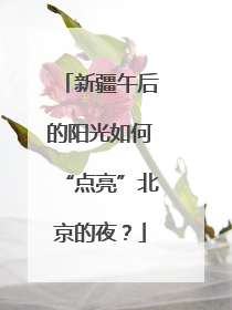 新疆午后的阳光如何“点亮”北京的夜？