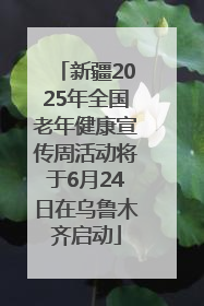 新疆2025年全国老年健康宣传周活动将于6月24日在乌鲁木齐启动