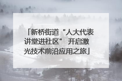 新桥街道“人大代表讲堂进社区” 开启激光技术前沿应用之旅
