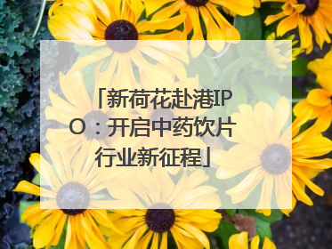新荷花赴港IPO：开启中药饮片行业新征程