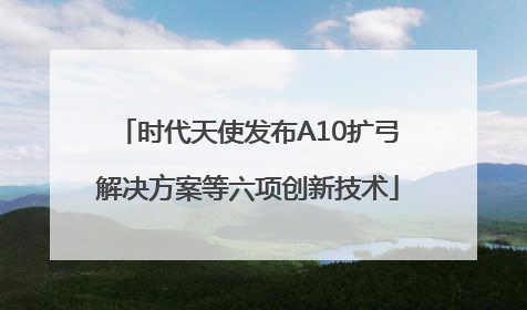 时代天使发布A10扩弓解决方案等六项创新技术
