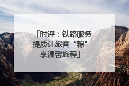 时评：铁路服务提质让旅客“粽”享温馨旅程