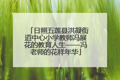 日照五莲县洪凝街道中心小学教师冯展花的教育人生——冯老师的花样年华