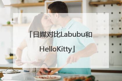 日媒对比Labubu和HelloKitty