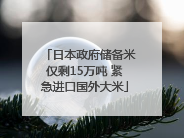 日本政府储备米仅剩15万吨 紧急进口国外大米