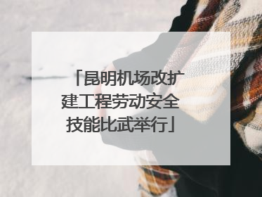 昆明机场改扩建工程劳动安全技能比武举行