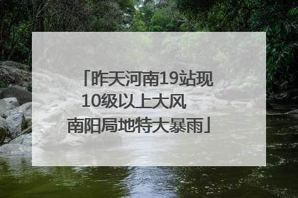 昨天河南19站现10级以上大风  南阳局地特大暴雨