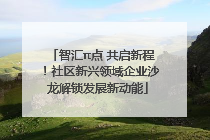 智汇π点 共启新程！社区新兴领域企业沙龙解锁发展新动能
