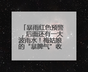 暴雨红色预警，后面还有一大波雨水！梅姑娘的“暴脾气”收敛要再等等