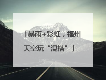暴雨+彩虹，福州天空玩“混搭”