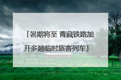 暑期将至 青藏铁路加开多趟临时旅客列车