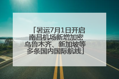 暑运7月1日开启 南昌机场新增加密乌鲁木齐、新加坡等多条国内国际航线