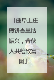 曲阜王庄煎饼香里话振兴，合伙人共绘致富图