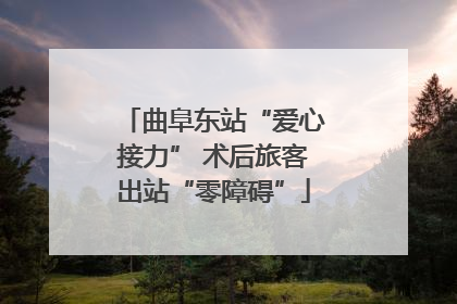 曲阜东站“爱心接力” 术后旅客出站“零障碍”