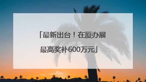 最新出台！在厦办展最高奖补600万元