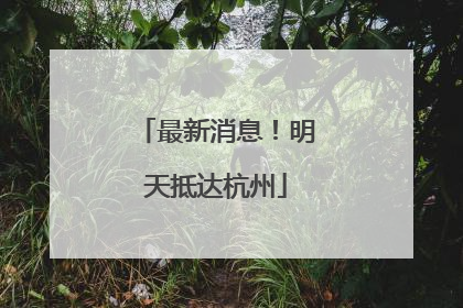 最新消息！明天抵达杭州