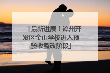 最新进展！漳州开发区金山学校进入预验收整改阶段