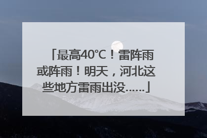 最高40℃！雷阵雨或阵雨！明天，河北这些地方雷雨出没……