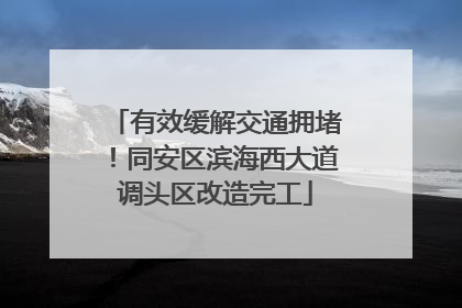 有效缓解交通拥堵！同安区滨海西大道调头区改造完工