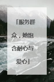 服务群众，她饱含耐心与爱心