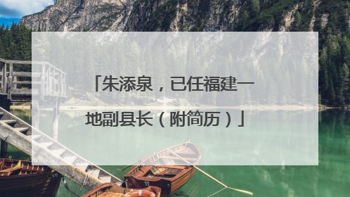 朱添泉，已任福建一地副县长（附简历）