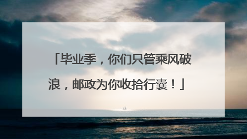 毕业季，你们只管乘风破浪，邮政为你收拾行囊！