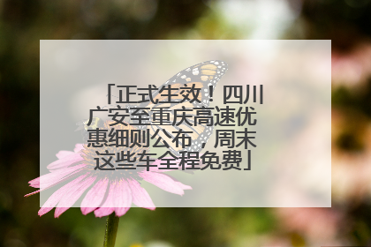 正式生效！四川广安至重庆高速优惠细则公布，周末这些车全程免费
