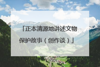 正本清源地讲述文物保护故事（创作谈）