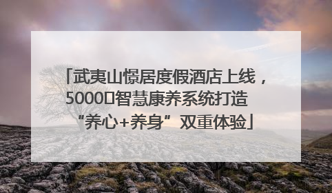 武夷山憬居度假酒店上线，5000㎡智慧康养系统打造“养心+养身”双重体验