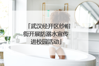 武汉经开区纱帽街开展防溺水宣传进校园活动
