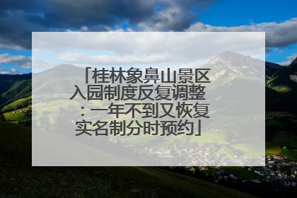 桂林象鼻山景区入园制度反复调整：一年不到又恢复实名制分时预约